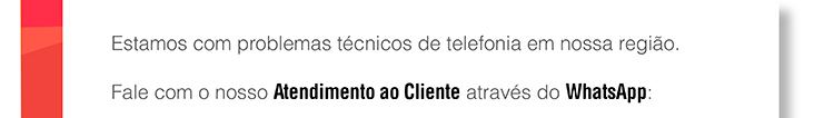 Estamos com problemas técnicos de telefonia em nossa Região. Fale com o nosso Atendimento ao Cliente através do Whatsapp: