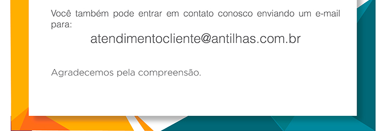 Você também pode entrar em contato conosco enviando um e-mail para: atendimentocliente@antilhas.com.br  Agradecemos pela compreensão